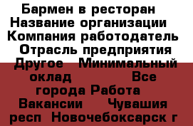 Бармен в ресторан › Название организации ­ Компания-работодатель › Отрасль предприятия ­ Другое › Минимальный оклад ­ 22 000 - Все города Работа » Вакансии   . Чувашия респ.,Новочебоксарск г.